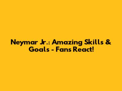 Neymar Jr.: Amazing Skills & Goals - Fans React!