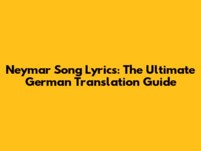 Neymar Song Lyrics: The Ultimate German Translation Guide