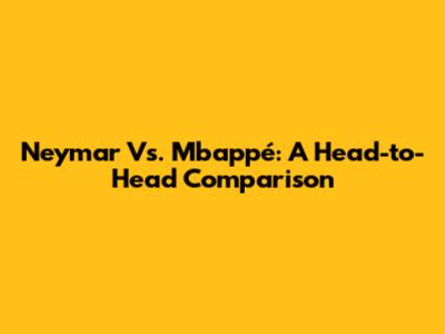 Neymar Vs. Mbappé: A Head-to-Head Comparison