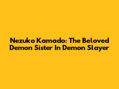 Nezuko Kamado: The Beloved Demon Sister In Demon Slayer