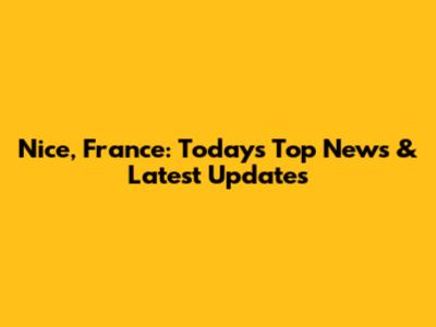 Nice, France: Today's Top News & Latest Updates