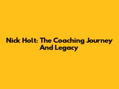 Nick Holt: The Coaching Journey And Legacy