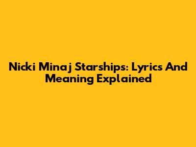 Nicki Minaj Starships: Lyrics And Meaning Explained