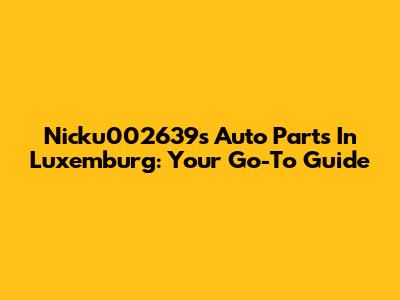 Nicku002639s Auto Parts In Luxemburg: Your Go-To Guide