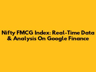 Nifty FMCG Index: Real-Time Data & Analysis On Google Finance