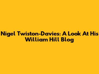 Nigel Twiston-Davies: A Look At His William Hill Blog