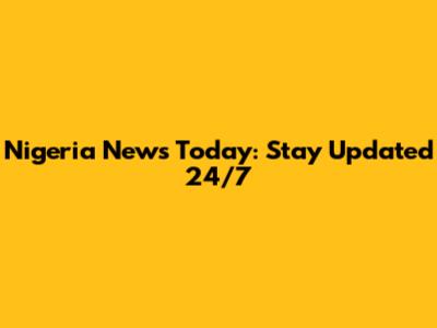 Nigeria News Today: Stay Updated 24/7