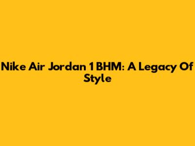 Nike Air Jordan 1 BHM: A Legacy Of Style