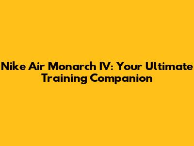 Nike Air Monarch IV: Your Ultimate Training Companion