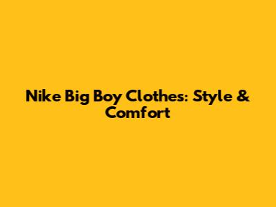 Nike Big Boy Clothes: Style & Comfort
