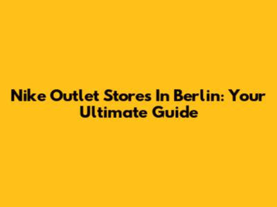 Nike Outlet Stores In Berlin: Your Ultimate Guide
