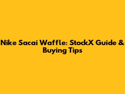Nike Sacai Waffle: StockX Guide & Buying Tips