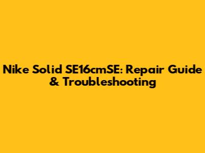 Nike Solid SE16cmSE: Repair Guide & Troubleshooting
