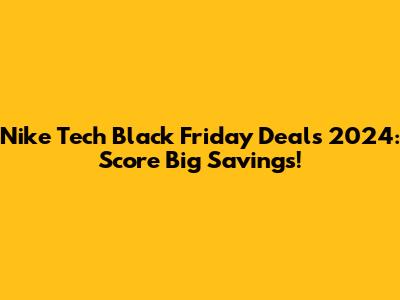 Nike Tech Black Friday Deals 2024: Score Big Savings!