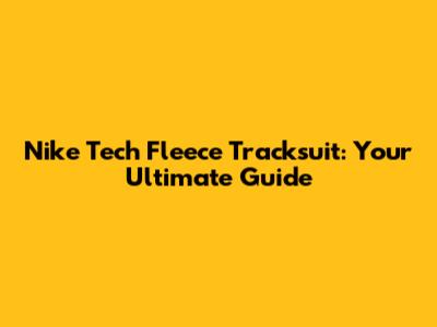Nike Tech Fleece Tracksuit: Your Ultimate Guide