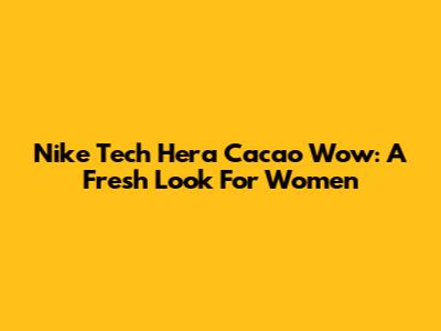 Nike Tech Hera Cacao Wow: A Fresh Look For Women