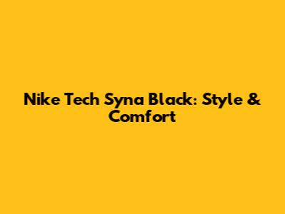Nike Tech Syna Black: Style & Comfort