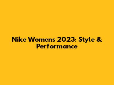 Nike Women's 2023: Style & Performance