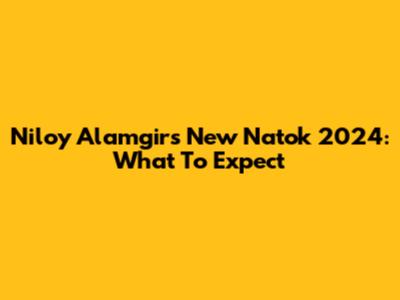 Niloy Alamgir's New Natok 2024: What To Expect