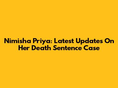 Nimisha Priya: Latest Updates On Her Death Sentence Case