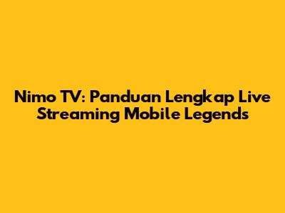 Nimo TV: Panduan Lengkap Live Streaming Mobile Legends