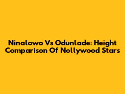 Ninalowo Vs Odunlade: Height Comparison Of Nollywood Stars