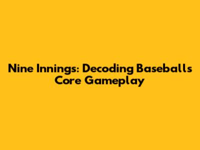 Nine Innings: Decoding Baseball's Core Gameplay