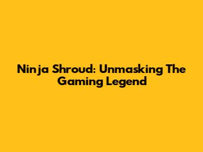 Ninja Shroud: Unmasking The Gaming Legend