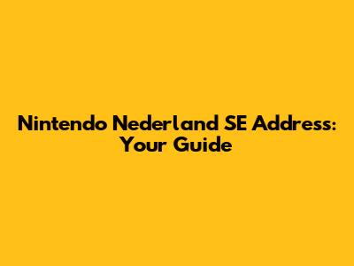 Nintendo Nederland SE Address: Your Guide