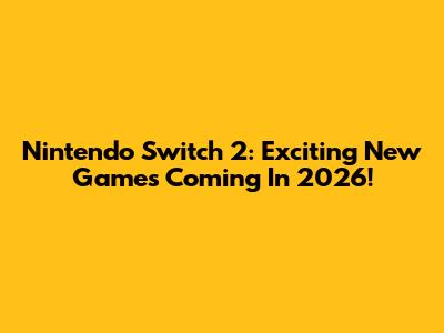 Nintendo Switch 2: Exciting New Games Coming In 2026!