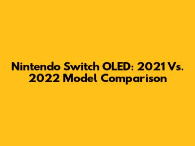 Nintendo Switch OLED: 2021 Vs. 2022 Model Comparison