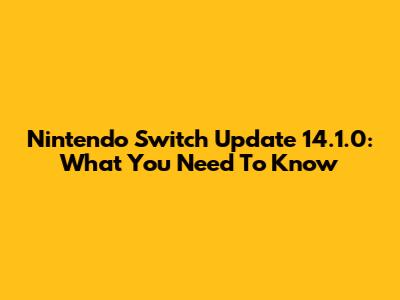 Nintendo Switch Update 14.1.0: What You Need To Know