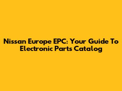 Nissan Europe EPC: Your Guide To Electronic Parts Catalog