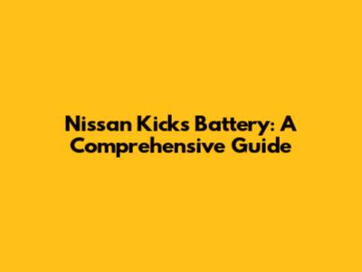 Nissan Kicks Battery: A Comprehensive Guide