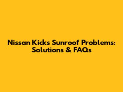 Nissan Kicks Sunroof Problems: Solutions & FAQs