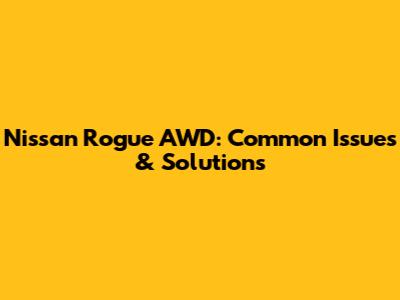 Nissan Rogue AWD: Common Issues & Solutions