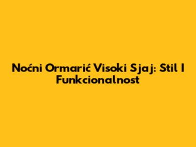 Noćni Ormarić Visoki Sjaj: Stil I Funkcionalnost