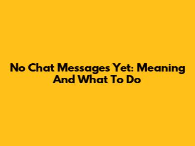 No Chat Messages Yet: Meaning And What To Do