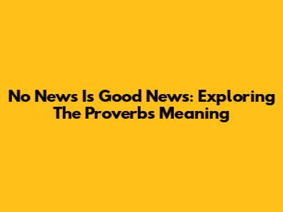 No News Is Good News: Exploring The Proverb's Meaning