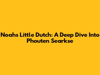 Noah's Little Dutch: A Deep Dive Into Phouten Searkse