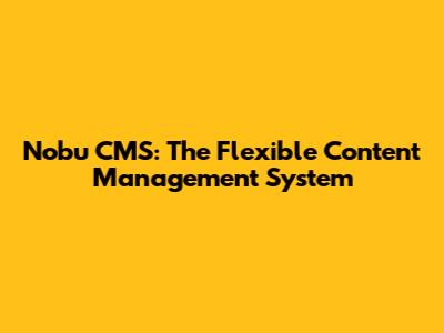 Nobu CMS: The Flexible Content Management System