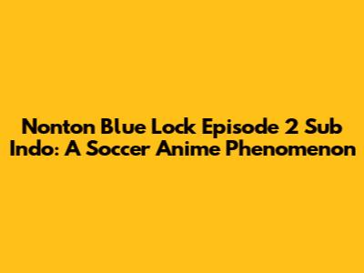 Nonton Blue Lock Episode 2 Sub Indo: A Soccer Anime Phenomenon