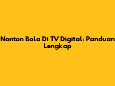 Nonton Bola Di TV Digital: Panduan Lengkap