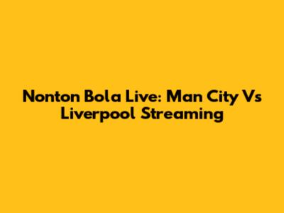Nonton Bola Live: Man City Vs Liverpool Streaming