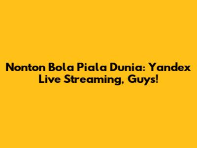 Nonton Bola Piala Dunia: Yandex Live Streaming, Guys!