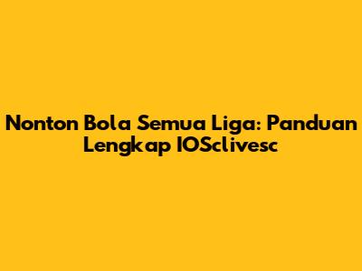 Nonton Bola Semua Liga: Panduan Lengkap IOSclivesc