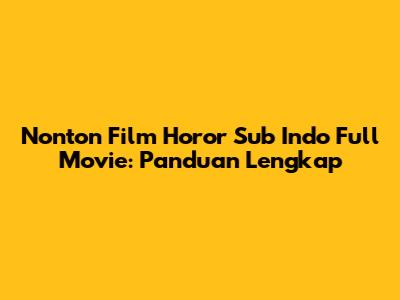 Nonton Film Horor Sub Indo Full Movie: Panduan Lengkap