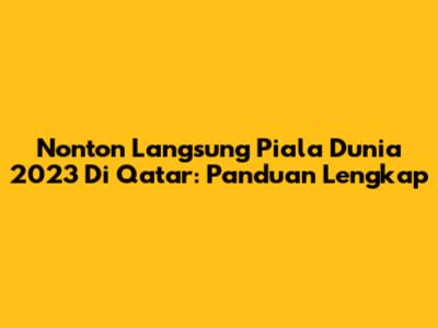 Nonton Langsung Piala Dunia 2023 Di Qatar: Panduan Lengkap