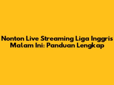 Nonton Live Streaming Liga Inggris Malam Ini: Panduan Lengkap