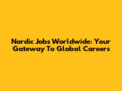 Nordic Jobs Worldwide: Your Gateway To Global Careers